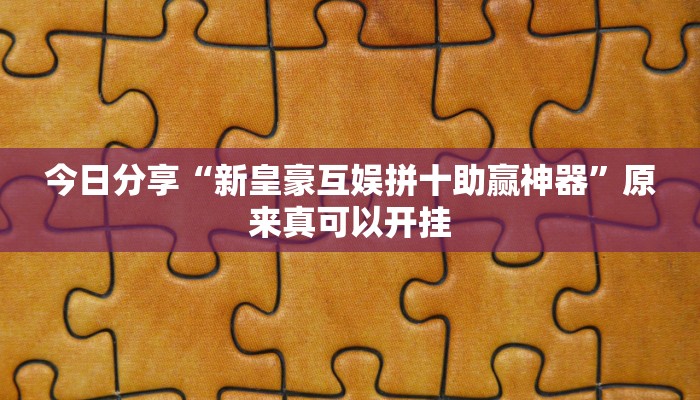 今日分享“新皇豪互娱拼十助赢神器”原来真可以开挂