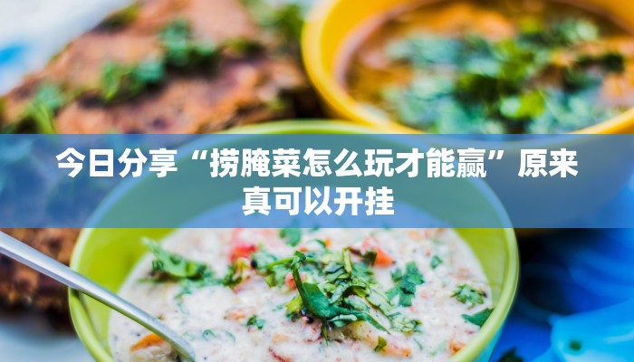 今日分享“捞腌菜怎么玩才能赢”原来真可以开挂