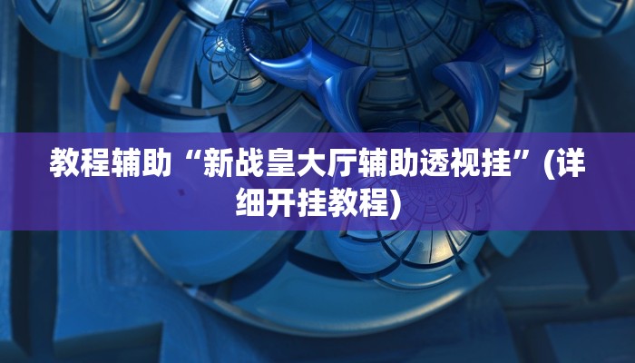 教程辅助“新战皇大厅辅助透视挂”(详细开挂教程)