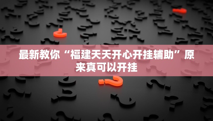 最新教你“福建天天开心开挂辅助”原来真可以开挂