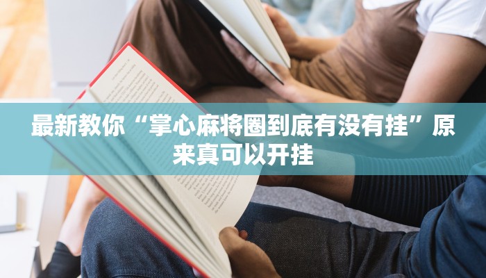 最新教你“掌心麻将圈到底有没有挂”原来真可以开挂