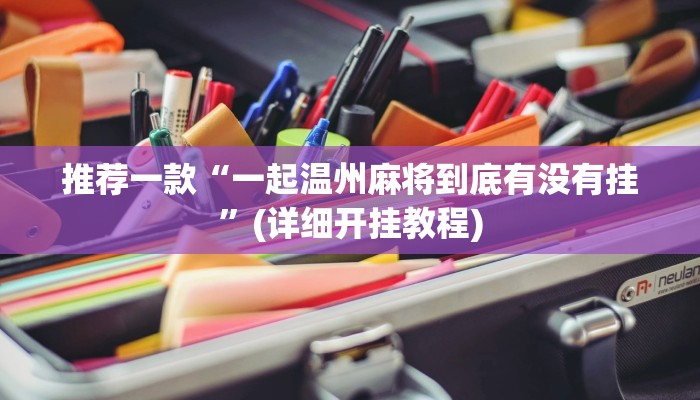 推荐一款“一起温州麻将到底有没有挂”(详细开挂教程)