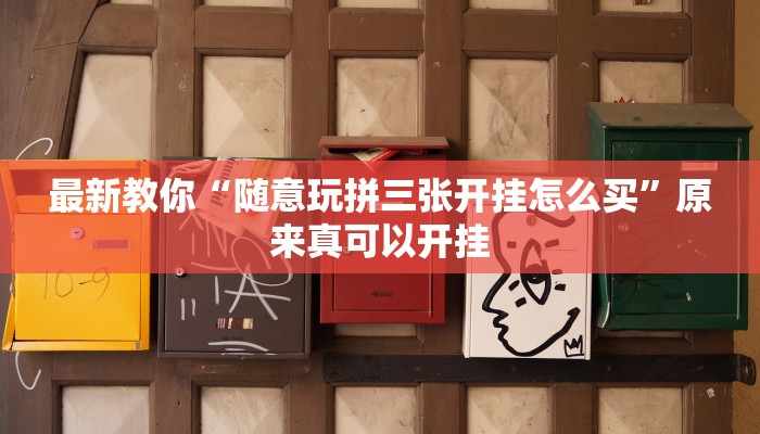 最新教你“随意玩拼三张开挂怎么买”原来真可以开挂