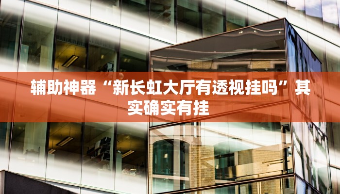 辅助神器“新长虹大厅有透视挂吗”其实确实有挂 