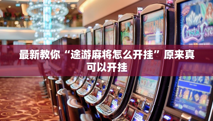 最新教你“途游麻将怎么开挂”原来真可以开挂