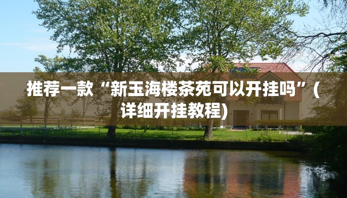 推荐一款“新玉海楼茶苑可以开挂吗”(详细开挂教程)