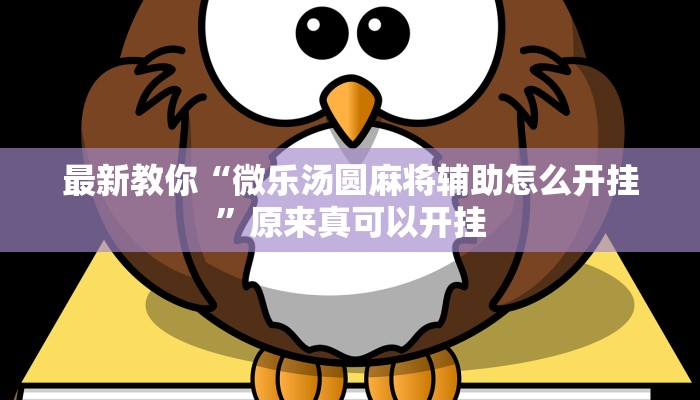 最新教你“微乐汤圆麻将辅助怎么开挂”原来真可以开挂