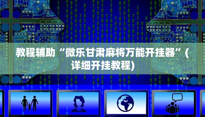 教程辅助“微乐甘肃麻将万能开挂器”(详细开挂教程)