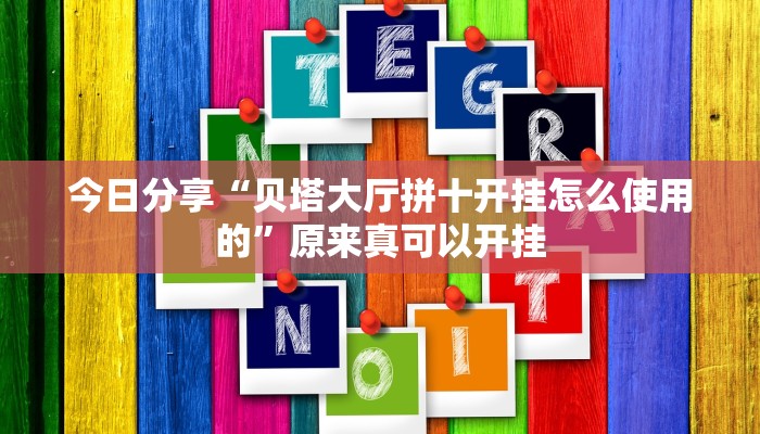 今日分享“贝塔大厅拼十开挂怎么使用的”原来真可以开挂