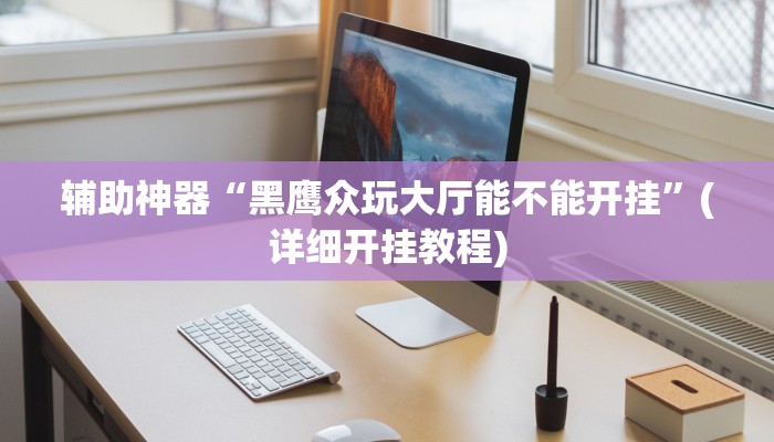 辅助神器“黑鹰众玩大厅能不能开挂”(详细开挂教程)
