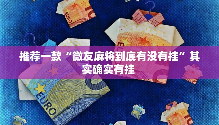 推荐一款“微友麻将到底有没有挂”其实确实有挂 