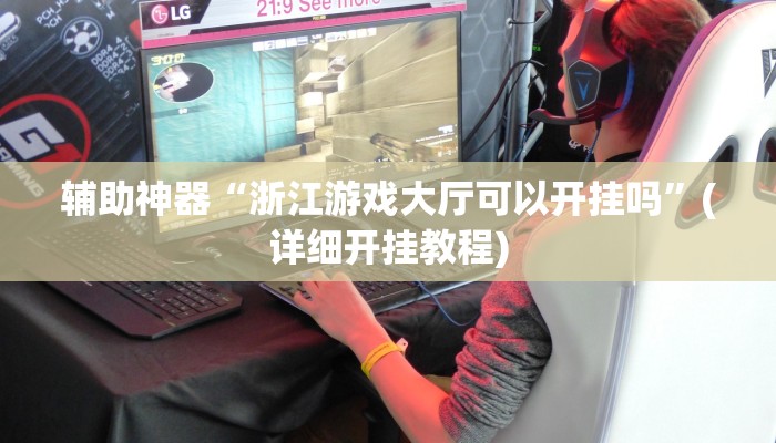 辅助神器“浙江游戏大厅可以开挂吗”(详细开挂教程)