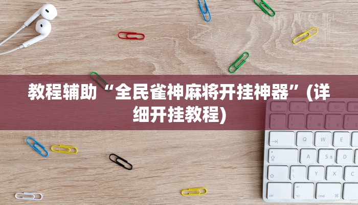教程辅助“全民雀神麻将开挂神器”(详细开挂教程)