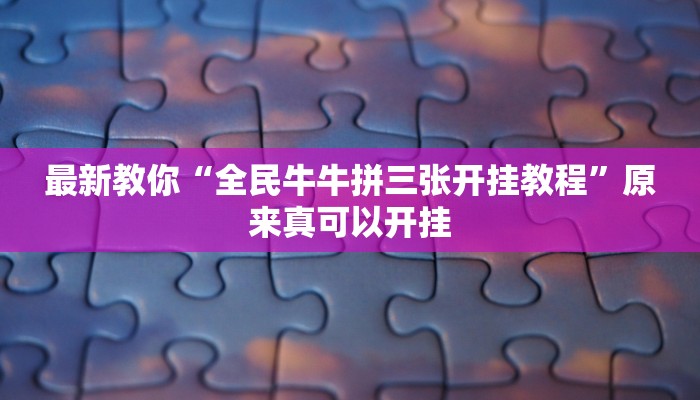 最新教你“全民牛牛拼三张开挂教程”原来真可以开挂