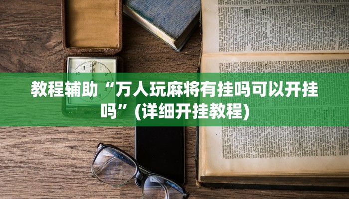 教程辅助“万人玩麻将有挂吗可以开挂吗”(详细开挂教程)