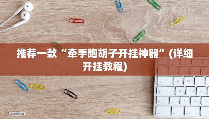 推荐一款“牵手跑胡子开挂神器”(详细开挂教程)