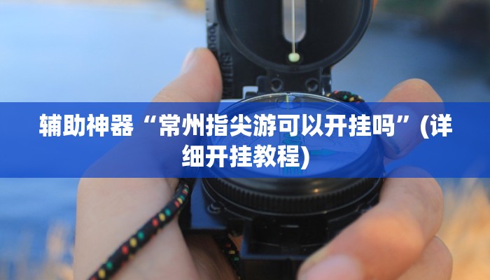 辅助神器“常州指尖游可以开挂吗”(详细开挂教程)