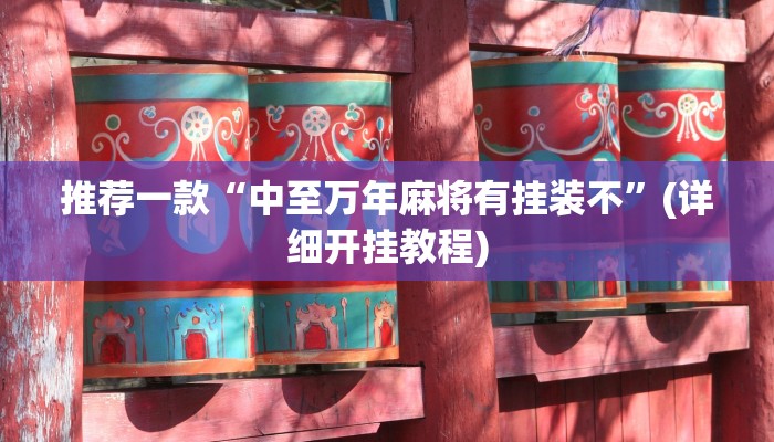 推荐一款“中至万年麻将有挂装不”(详细开挂教程)