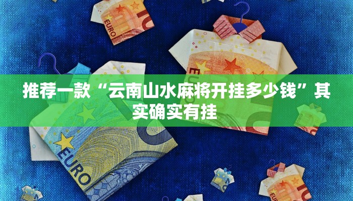 推荐一款“云南山水麻将开挂多少钱”其实确实有挂 