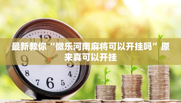 最新教你“微乐河南麻将可以开挂吗”原来真可以开挂