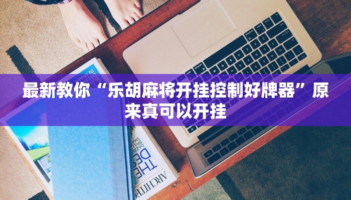 最新教你“乐胡麻将开挂控制好牌器”原来真可以开挂
