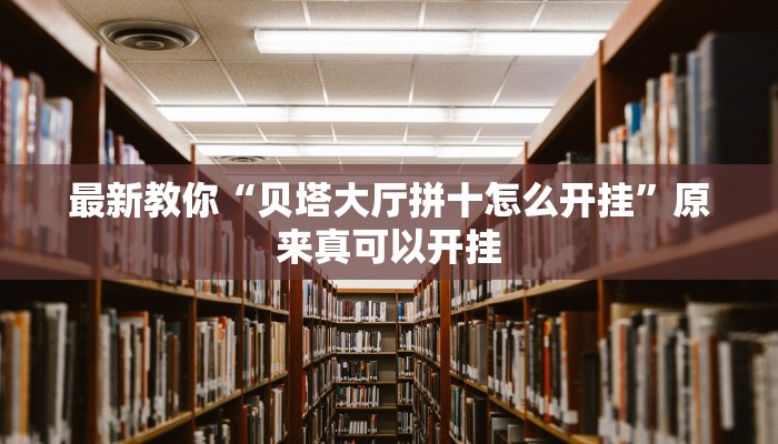 最新教你“贝塔大厅拼十怎么开挂”原来真可以开挂