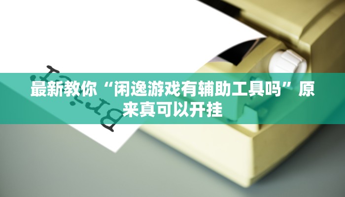最新教你“闲逸游戏有辅助工具吗”原来真可以开挂