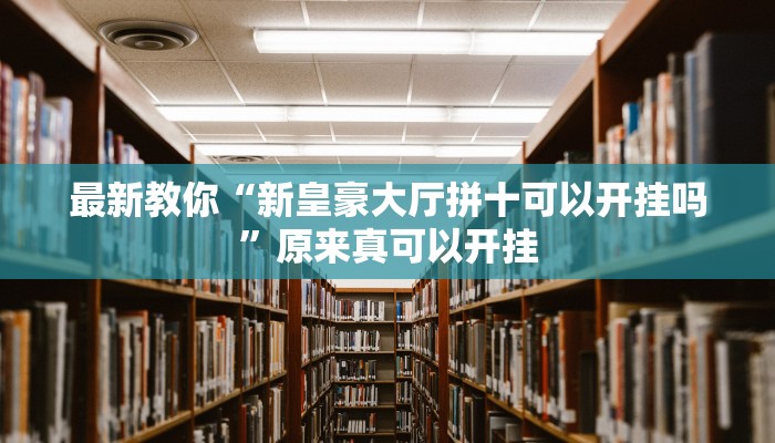 最新教你“新皇豪大厅拼十可以开挂吗”原来真可以开挂