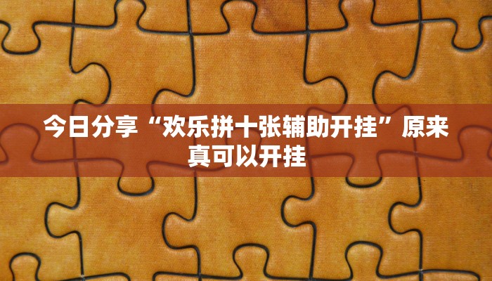今日分享“欢乐拼十张辅助开挂”原来真可以开挂