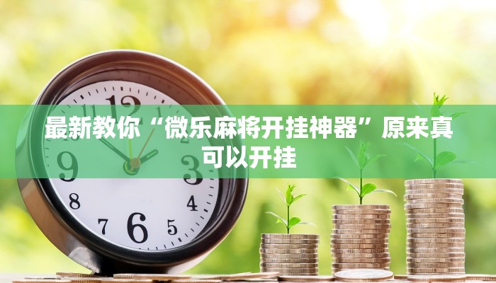 最新教你“微乐麻将开挂神器”原来真可以开挂