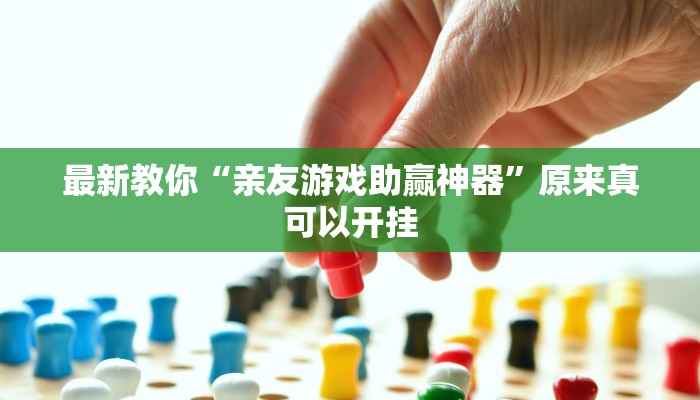 最新教你“亲友游戏助赢神器”原来真可以开挂