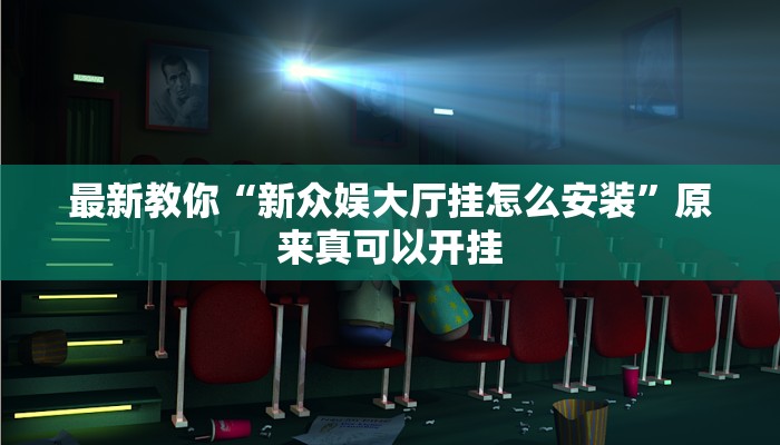 最新教你“新众娱大厅挂怎么安装”原来真可以开挂