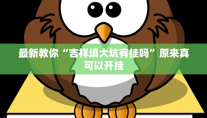 最新教你“吉祥填大坑有挂吗”原来真可以开挂
