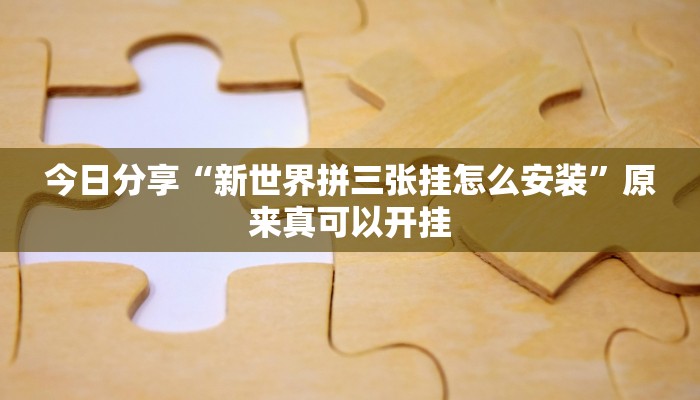 今日分享“新世界拼三张挂怎么安装”原来真可以开挂