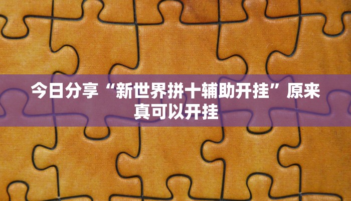 今日分享“新世界拼十辅助开挂”原来真可以开挂