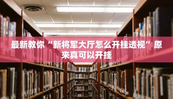 最新教你“新将军大厅怎么开挂透视”原来真可以开挂