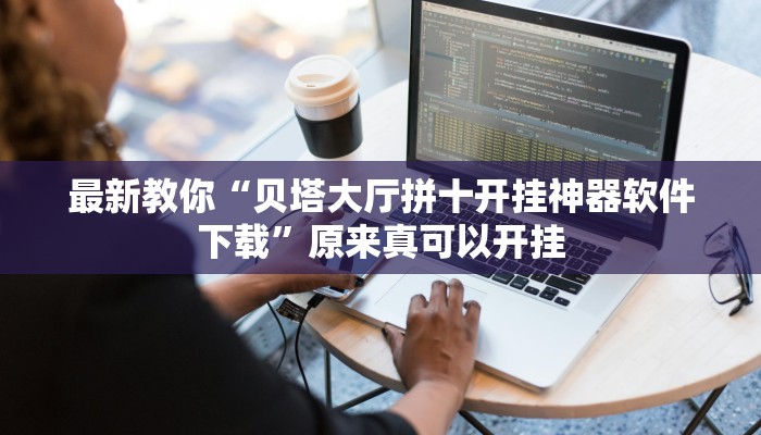 最新教你“贝塔大厅拼十开挂神器软件下载”原来真可以开挂