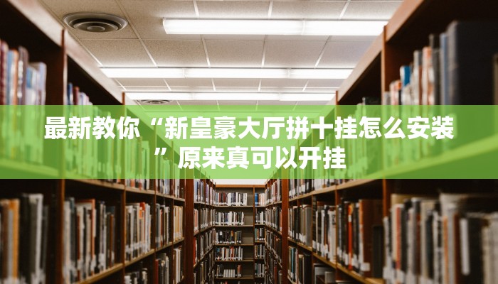 最新教你“新皇豪大厅拼十挂怎么安装”原来真可以开挂