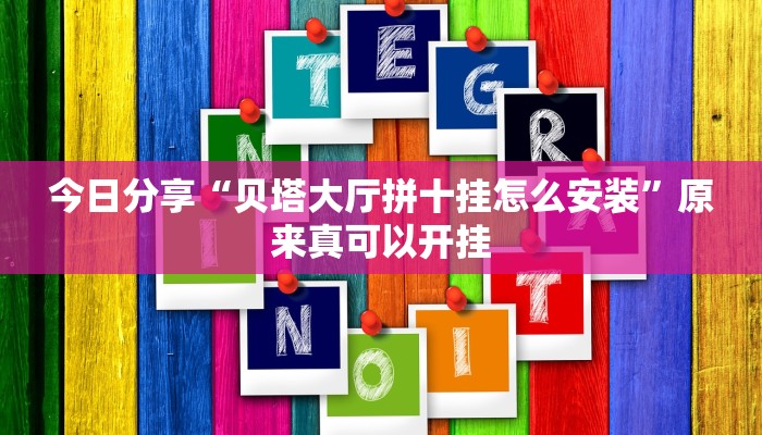 今日分享“贝塔大厅拼十挂怎么安装”原来真可以开挂