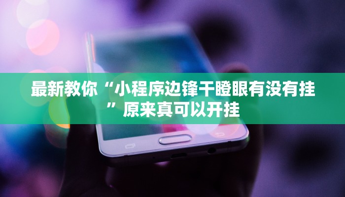 最新教你“小程序边锋干瞪眼有没有挂”原来真可以开挂