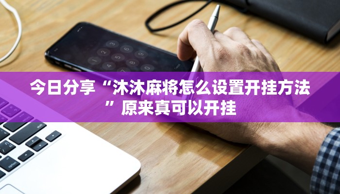 今日分享“沐沐麻将怎么设置开挂方法”原来真可以开挂