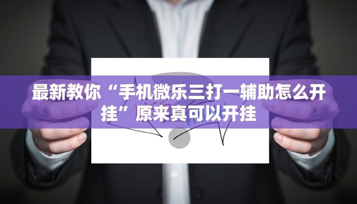 最新教你“手机微乐三打一辅助怎么开挂”原来真可以开挂