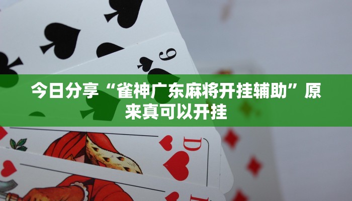 今日分享“雀神广东麻将开挂辅助”原来真可以开挂