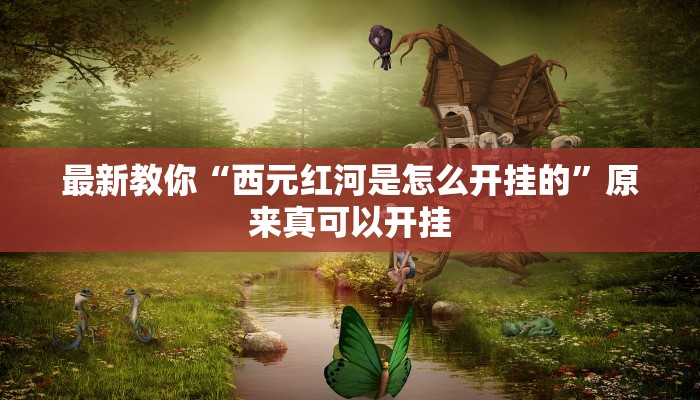 最新教你“西元红河是怎么开挂的”原来真可以开挂