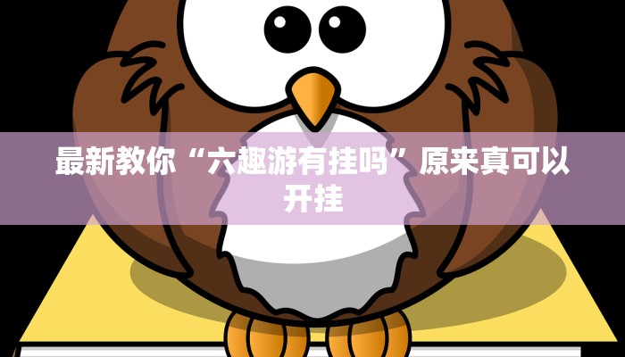 最新教你“六趣游有挂吗”原来真可以开挂