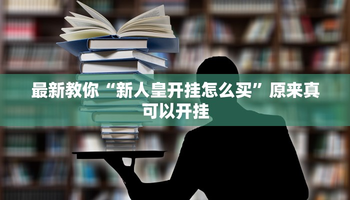 最新教你“新人皇开挂怎么买”原来真可以开挂