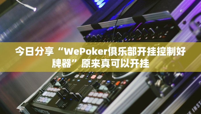 今日分享“WePoker俱乐部开挂控制好牌器”原来真可以开挂