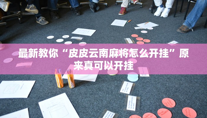最新教你“皮皮云南麻将怎么开挂”原来真可以开挂