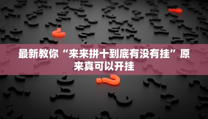 最新教你“来来拼十到底有没有挂”原来真可以开挂