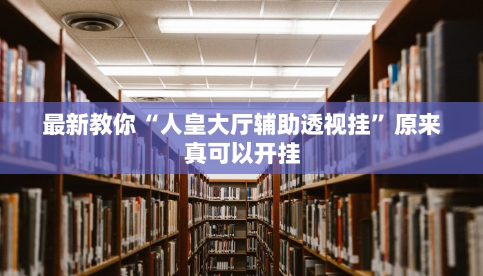 最新教你“人皇大厅辅助透视挂”原来真可以开挂